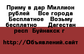 Приму в дар Миллион рублей! - Все города Бесплатное » Возьму бесплатно   . Дагестан респ.,Буйнакск г.